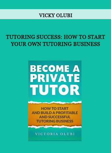 Vicky Olubi - Tutoring Success: How To Start Your Own Tutoring Business