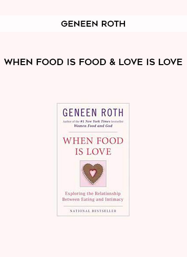 WHEN FOOD IS FOOD & LOVE IS LOVE by Geneen Roth