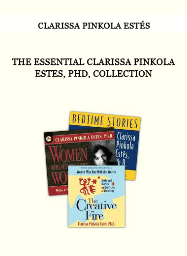 Clarissa Pinkola Estés - THE ESSENTIAL CLARISSA PINKOLA ESTES, PHD, COLLECTION