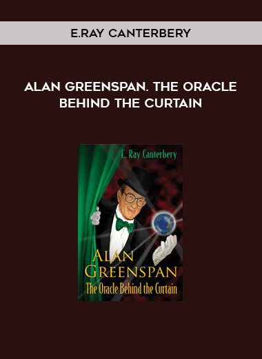 Alan Greenspan. The Oracle Behind the Curtain by E.Ray Canterbery