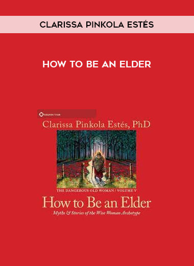 Clarissa Pinkola Estés - HOW TO BE AN ELDER