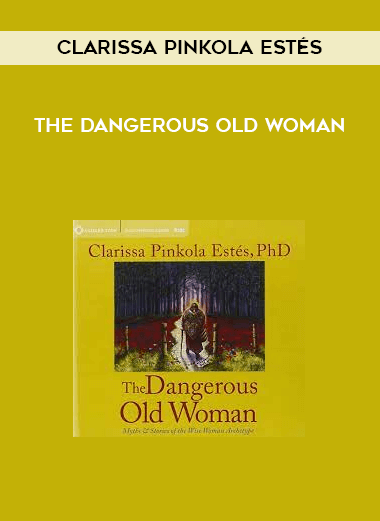 Clarissa Pinkola Estés - THE DANGEROUS OLD WOMAN
