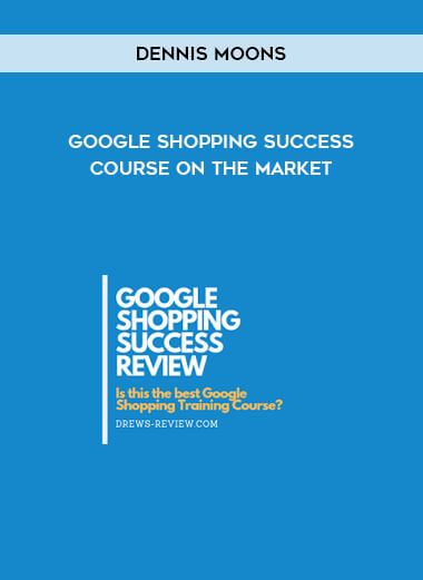 Dennis Moons – Google Shopping Success Course On The Market