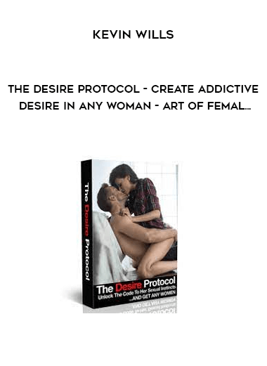Kevin Wills - The Desire Protocol - Create Addictive Desire In Any Woman - Art of Femal...