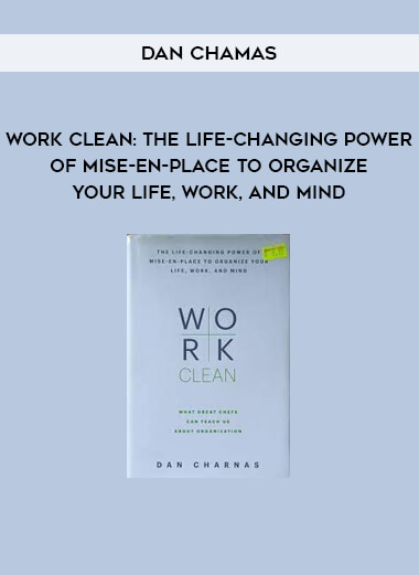 Work Clean: The life-changing power of mise-en-place to organize your life, work, and mind by Dan Chamas