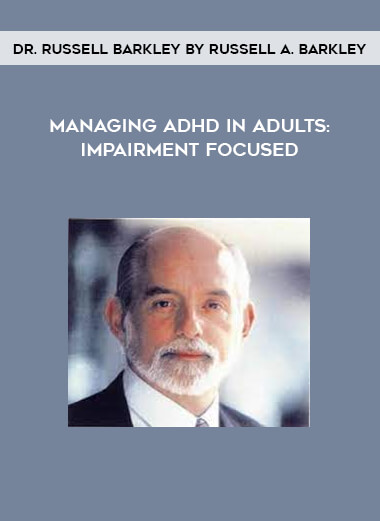 Managing ADHD in Adults: Impairment Focused Treatment with Dr. Russell Barkley by Russell A. Barkley