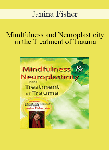 Mindfulness and Neuroplasticity in the Treatment of Trauma by Janina Fisher