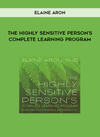 THE HIGHLY SENSITIVE PERSON’S COMPLETE LEARNING PROGRAM by Elaine Aron