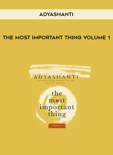 Adyashanti - THE MOST IMPORTANT THING VOLUME 1