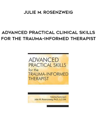 Advanced Practical Clinical Skills for the Trauma-Informed Therapist by Julie M. Rosenzweig