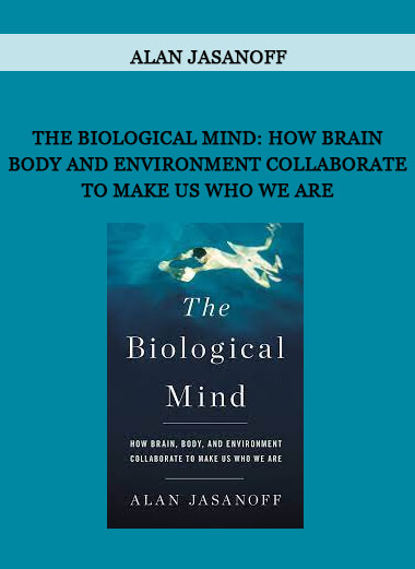 Alan Jasanoff - The Biological Mind: How Brain Body and Environment Collaborate to Make Us Who We Are
