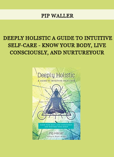 Pip Waller - Deeply Holistic A Guide to Intuitive Self-Care - Know Your Body, Live Consciously, and NurtureYour