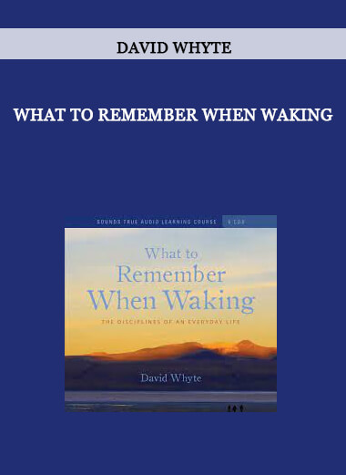 WHAT TO REMEMBER WHEN WAKING by David Whyte