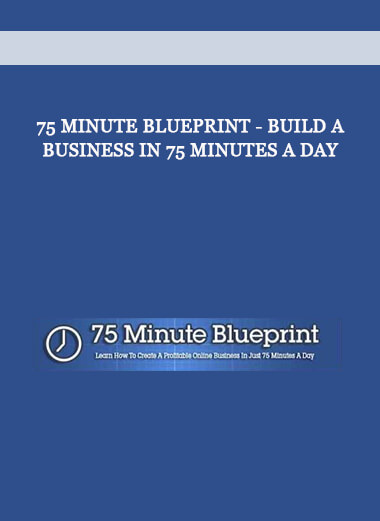 75 Minute Blueprint - Build A Business In 75 Minutes A Day
