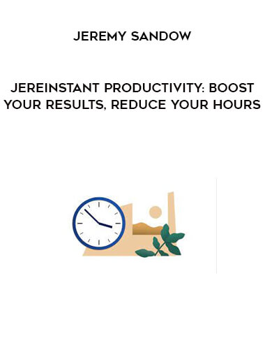 Jeremy Sandow - Instant Productivity: Boost Your Results, Reduce Your Hours
