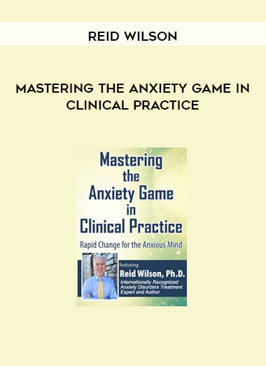 Mastering the Anxiety Game in Clinical Practice by Reid Wilson