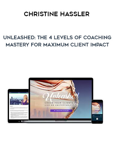 Christine Hassler - Unleashed: The 4 Levels Of Coaching Mastery For Maximum Client Impact