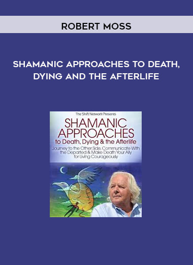 Shamanic Approaches to Death, Dying and the Afterlife from Robert Moss