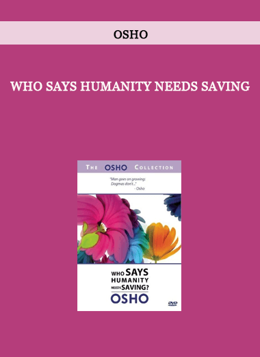 Osho - Who Says Humanity Needs Saving of https://crabaca.store/