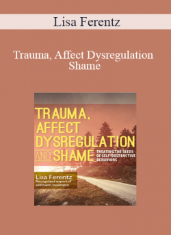Trauma, Affect Dysregulation and Shame by Lisa Ferentz